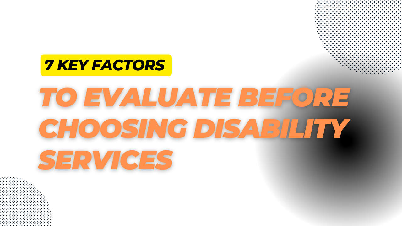 7 Key Factors to Evaluate Before Choosing Disability Services